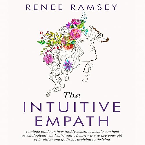 The Intuitive Empath: A Unique Guide on How Highly Sensitive People Can Heal Psychologically and Spiritually. Learn Ways to Use Your Gift of Intuition and Go From Surviving to Thriving.