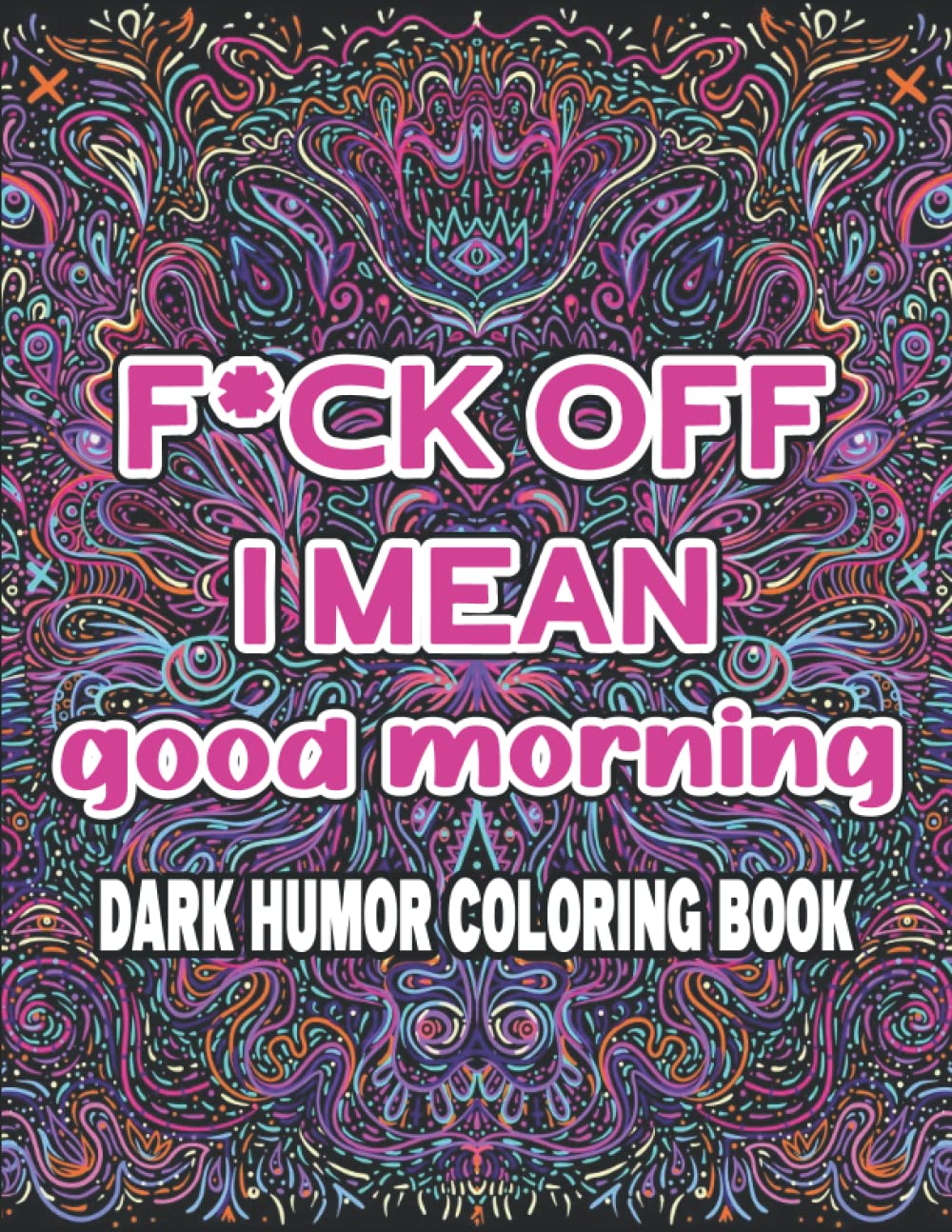 F*ck Off I Mean Good Morning: Dark Humor Coloring Book | Funny Swearing And Humorous Quotes Coloring Pages