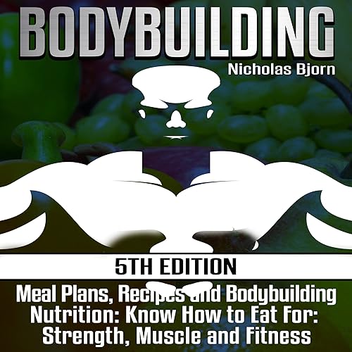 Bodybuilding: Meal Plans, Recipes and Bodybuilding Nutrition: Know How to Eat for Strength, Muscle and Fitness