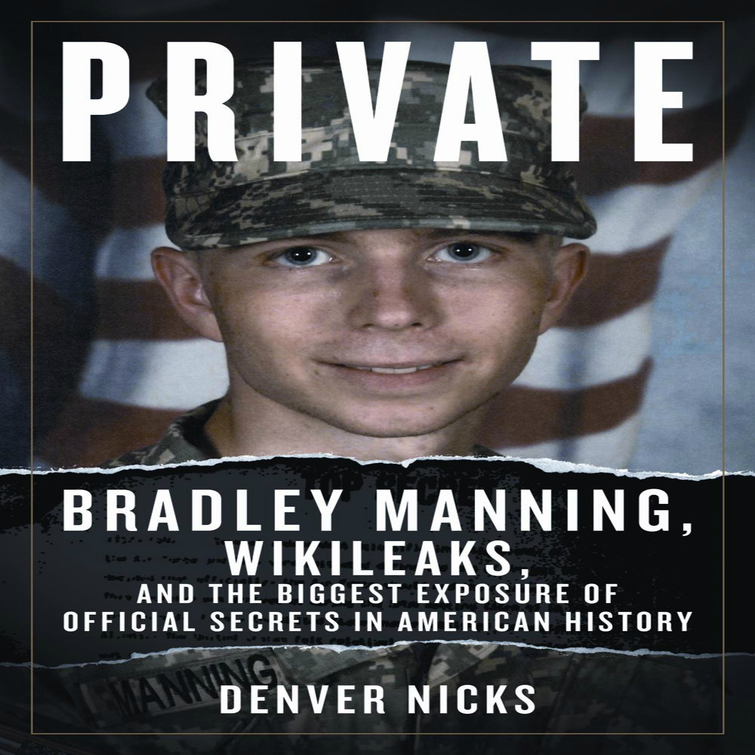 Private: Bradley Manning, WikiLeaks, and the Biggest Exposure of Official Secrets in American History