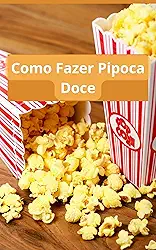Como Fazer Pipoca Doce: Receitas de Pipoca Doce: Delícias Estouradas: Guia Completo para Preparar Pipoca Doce Irresistível
