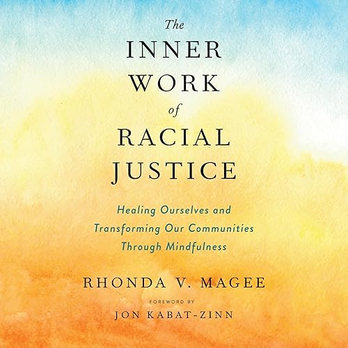 The Inner Work of Racial Justice: Healing Ourselves and Transforming Our Communities Through Mindfulness