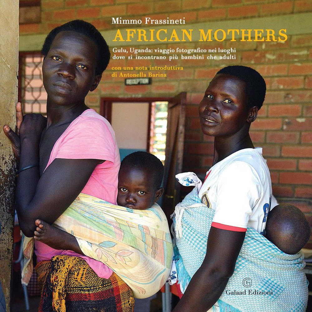 African Mothers. Gulu, Uganda: Viaggio Fotografico Nei Luoghi Dove Si Incontrano Più Bambini Che Adulti. Ediz. A Colori - 4