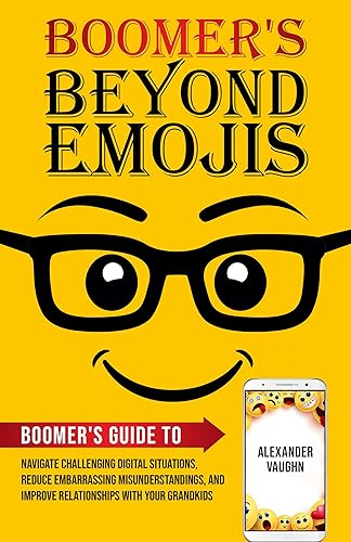 Boomer's Beyond Emojis: Boomer's Guide to Navigate Challenging Digital Situations, Reduce Embarrassing Misunderstandings, and Improve Relationships with ... Beyond Emojis Communication Series Book 2)