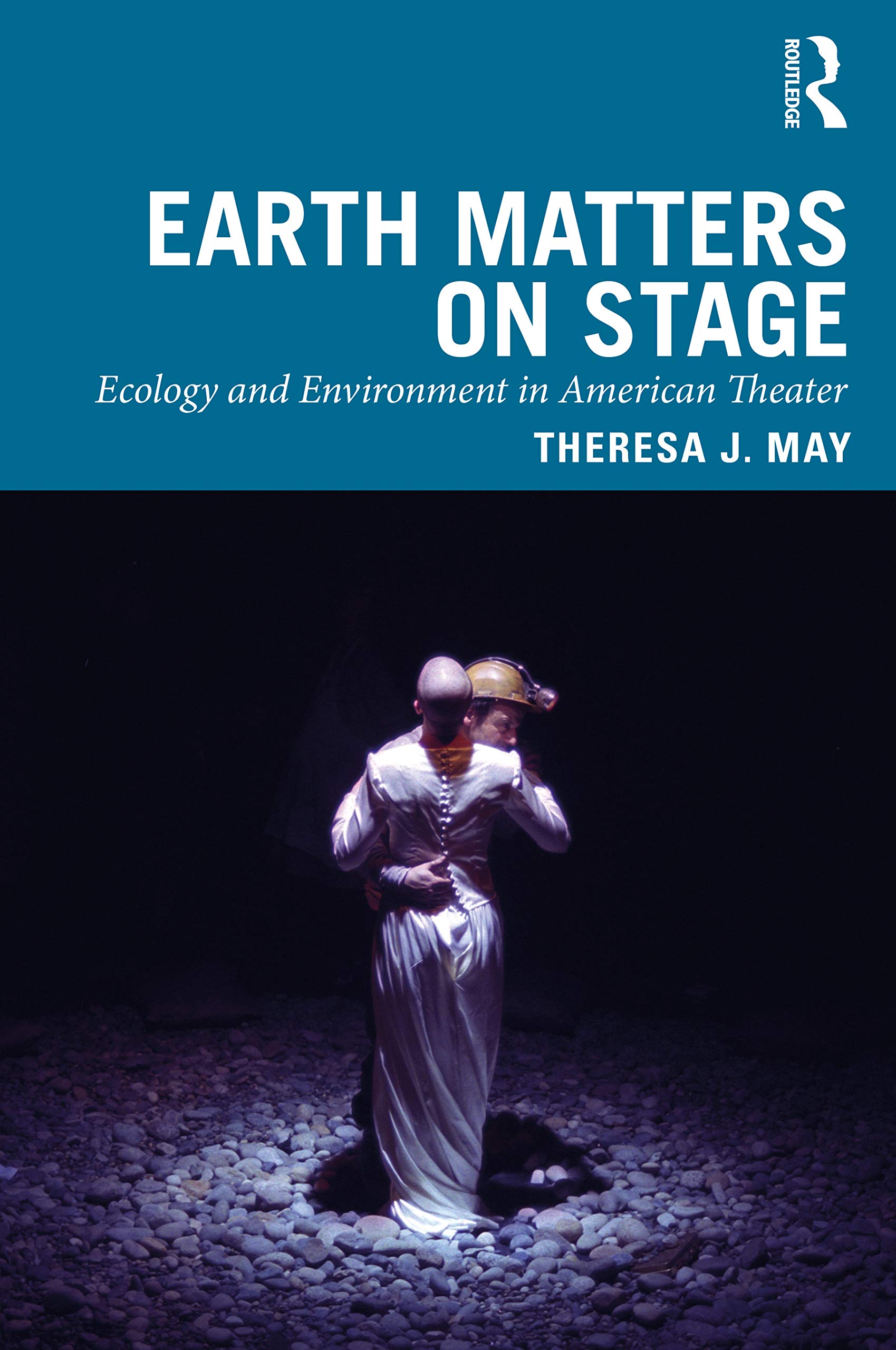 Earth Matters on Stage: Ecology and Environment in American Theater (Routledge Studies in Theatre, Ecology, and Performance)