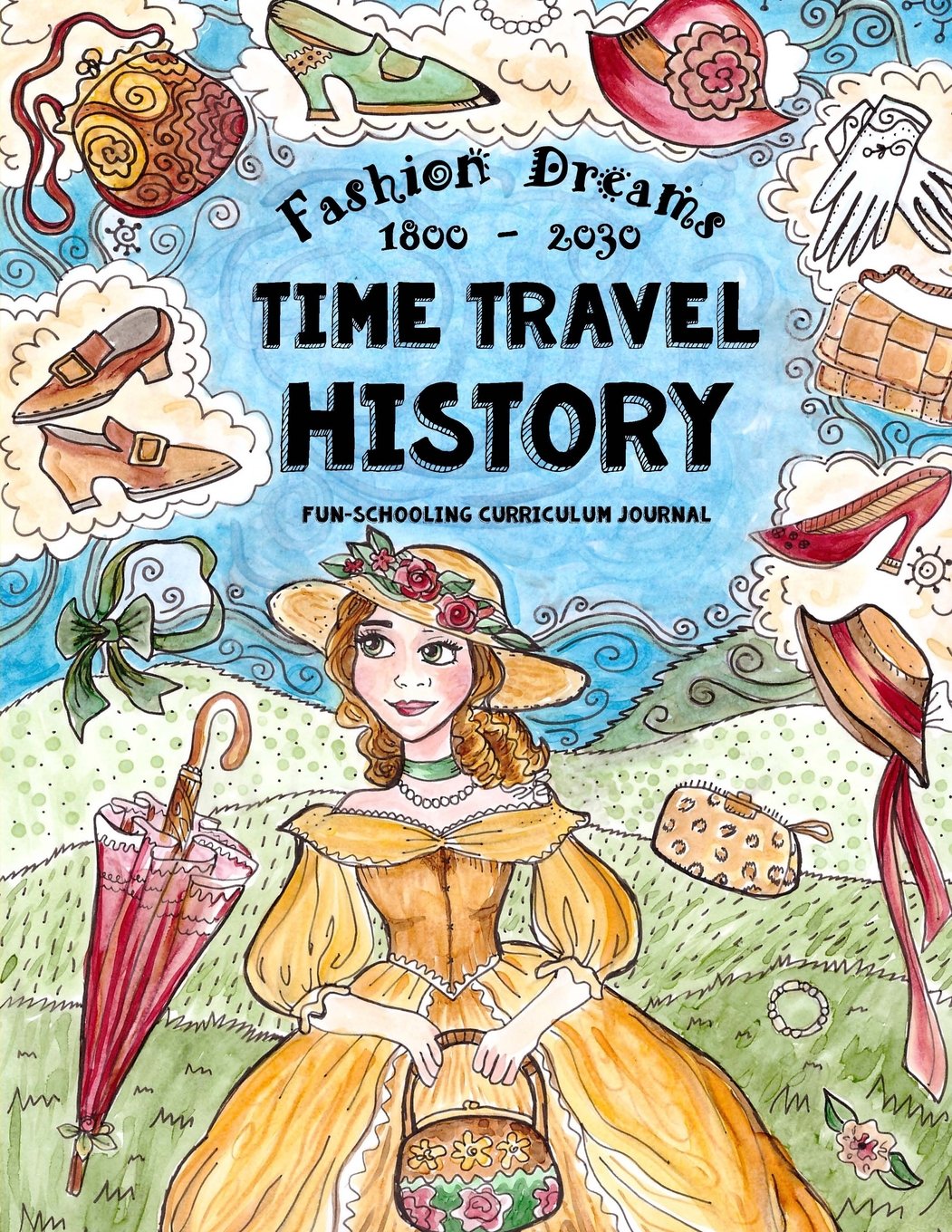 Time Travel History - Fashion Dreams 1800 - 2030: Creative Fun-Schooling Curriculum - Homeschooling Ages 9 to 17 (Fun-schooling History)