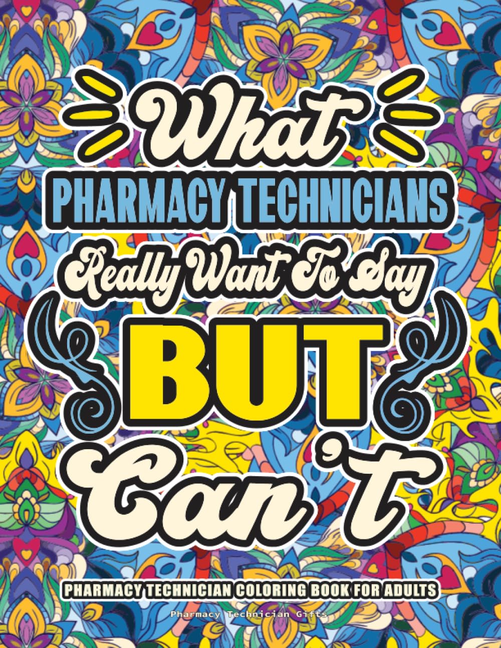 Pharmacy Technician Gifts: Pharmacy Technician Coloring Book for Adults: A Totally Hilarious Coloring Book Full of Pharmacy Technician Problems for Relief from Stress and Happiness