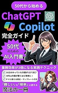 50代から始めるChatGPT✖️Copilot完全ガイド業務効率が3倍になる実践テクニック: 30分かかっていた作業が3分で完了Office作業が驚くほど簡単にすぐに使える例文・テンプレート付き難しいを簡単に変える魔法の１冊
