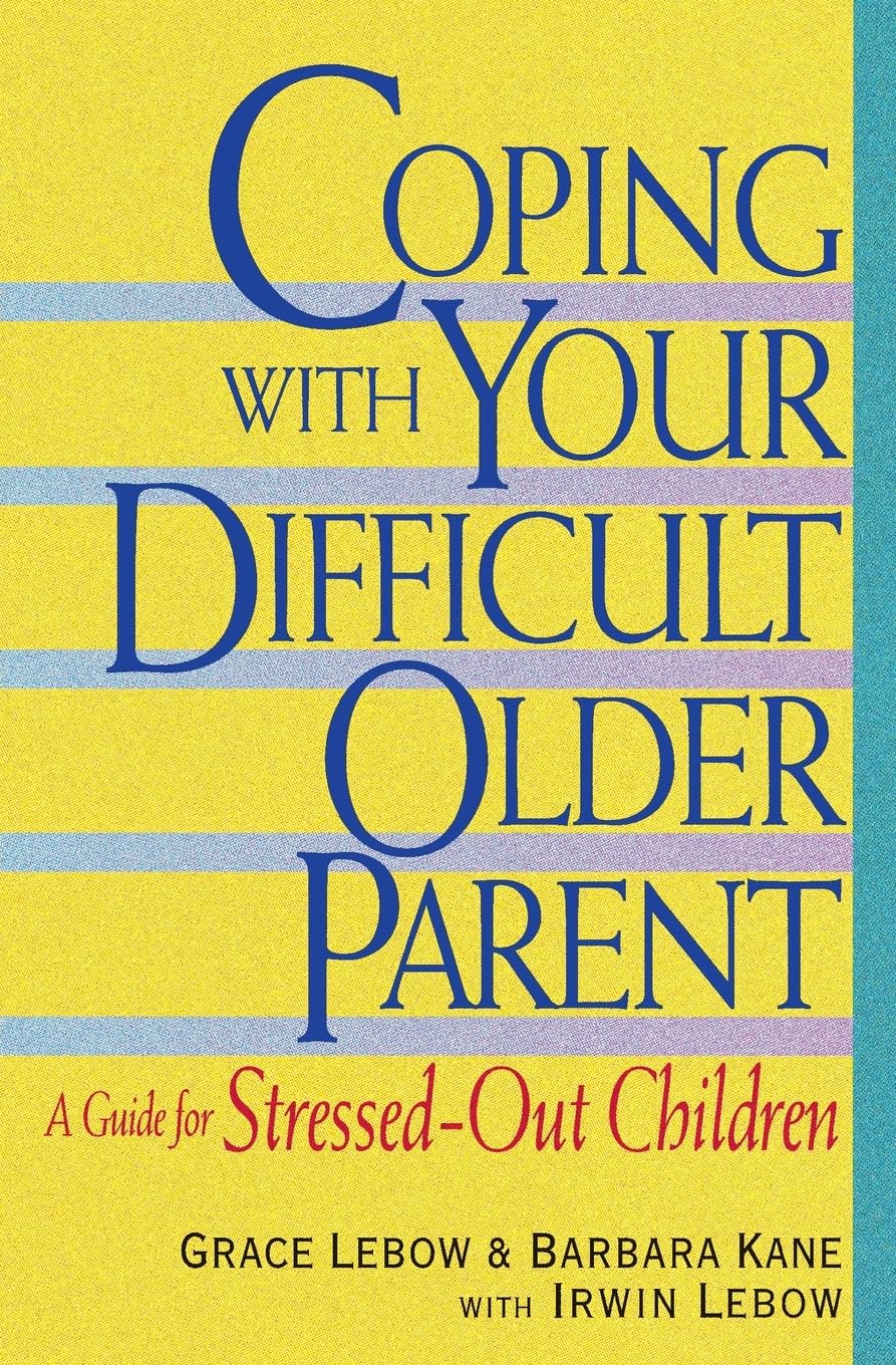 Coping With Your Difficult Older Parent : A Guide for Stressed-Out Children