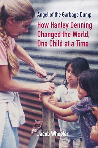 Angel of the Garbage Dump How Hanley Denning Changed the World, One Child at a Time