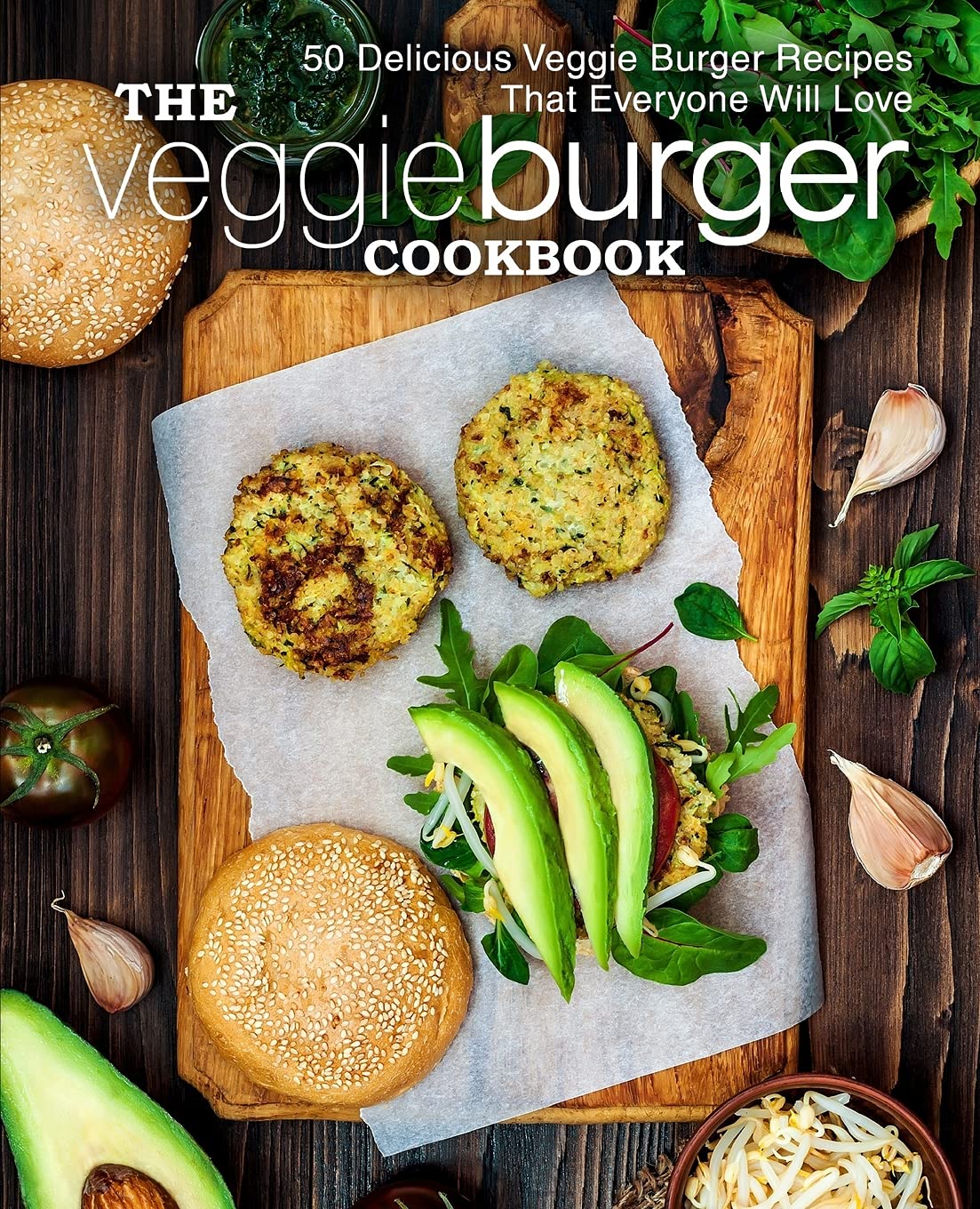 The Veggie Burger Cookbook: 50 Delicious Veggie Burger Recipes That Everyone Will Love