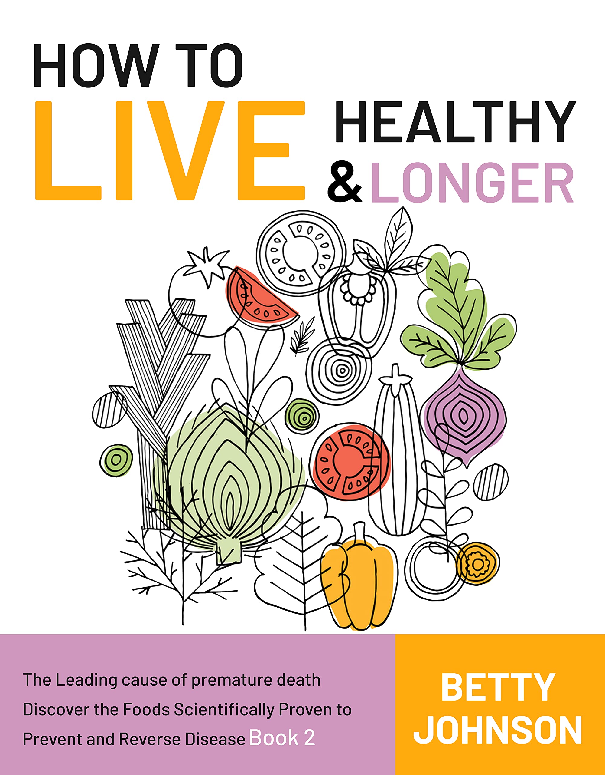 How to Live Healthy & Live Longer: The Leading Cause Of Premature Death | Discover The Foods Scientifically Proven To Prevent And Reverse Disease - Book 2