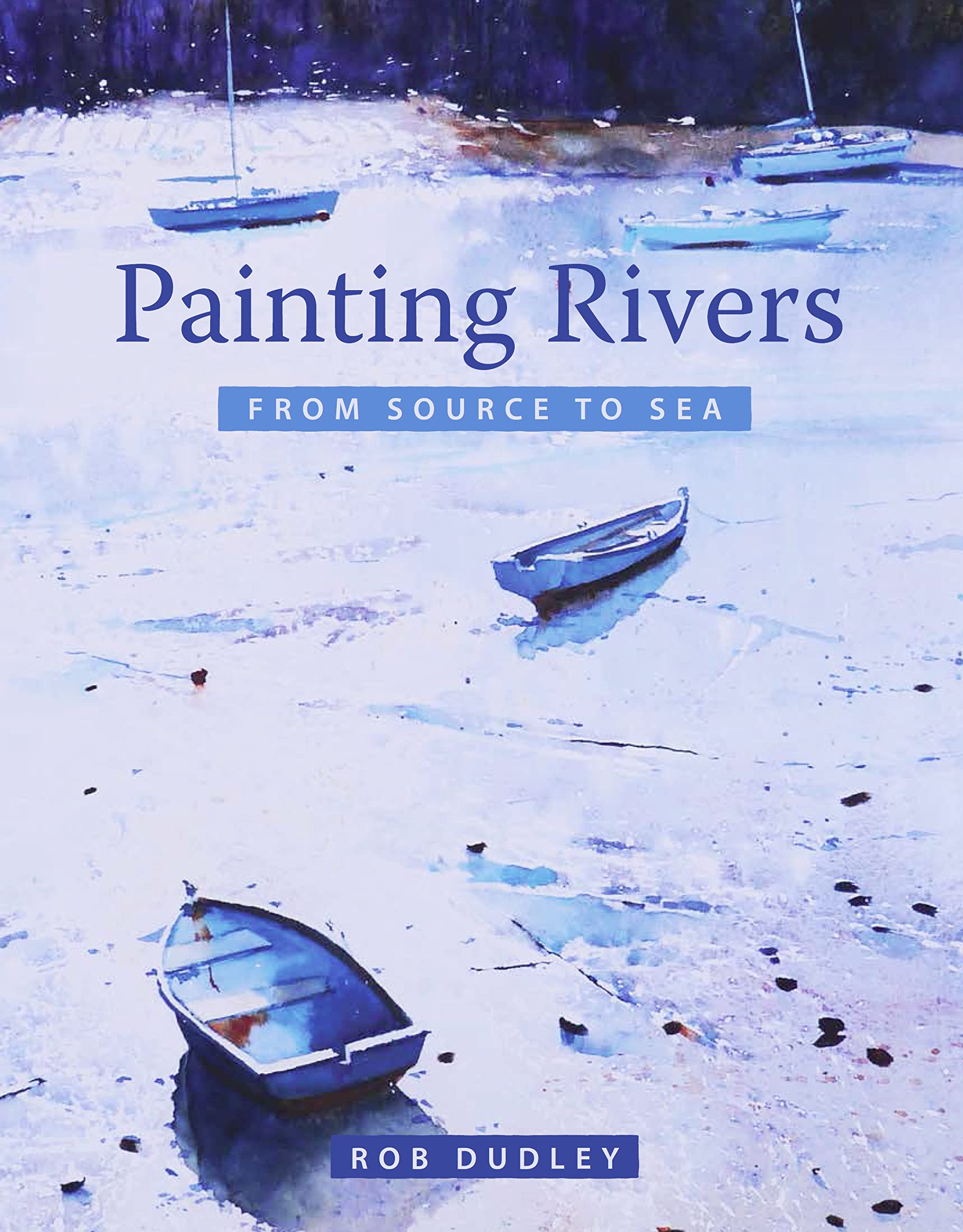 Painting Rivers from Source to Sea,Dudley, Rob Rob Dudley,