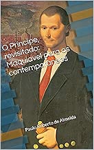 O Príncipe, revisitado: Maquiavel para os contemporâneos (Portuguese Edition)