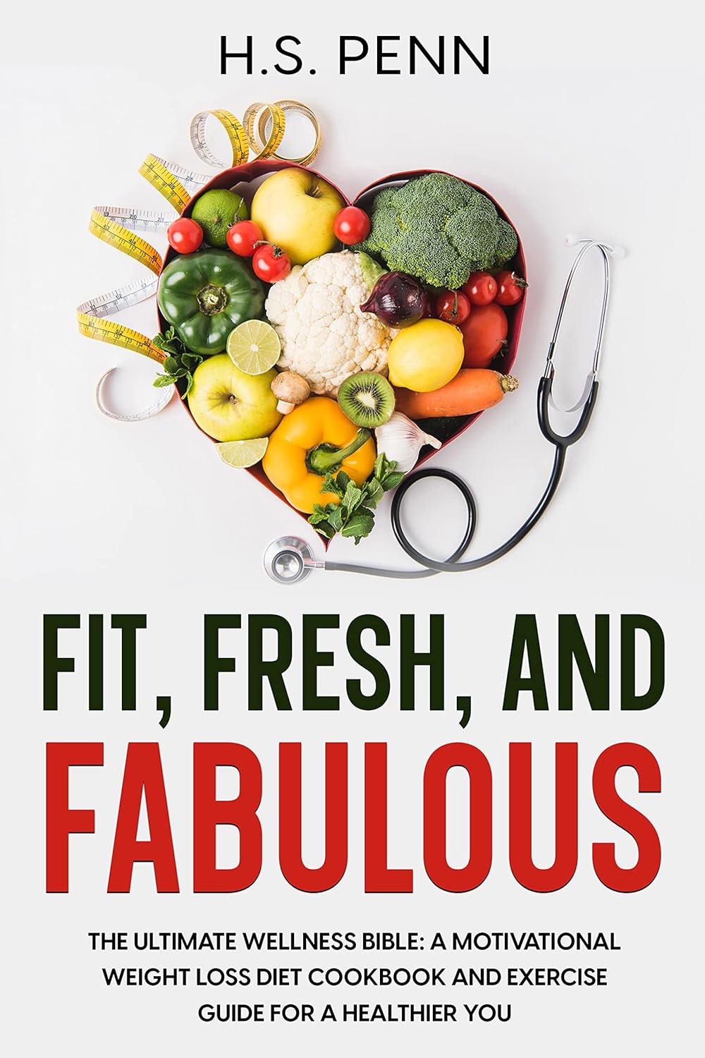 Fit, Fresh, and Fabulous: The Ultimate Wellness Bible: A Motivational Weight Loss Diet Cookbook and Exercise Guide for a Healthier You Fit, Fresh, and Fabulous: The Ultimate Wellness Bible: A Motivational Weight Loss Diet Cookbook and Exercise Guide for a Healthier You