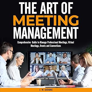 The Art of Meeting Management: A Comprehensive Guide to Manage Professional Meetings, Virtual Meeting, Events and Conventions