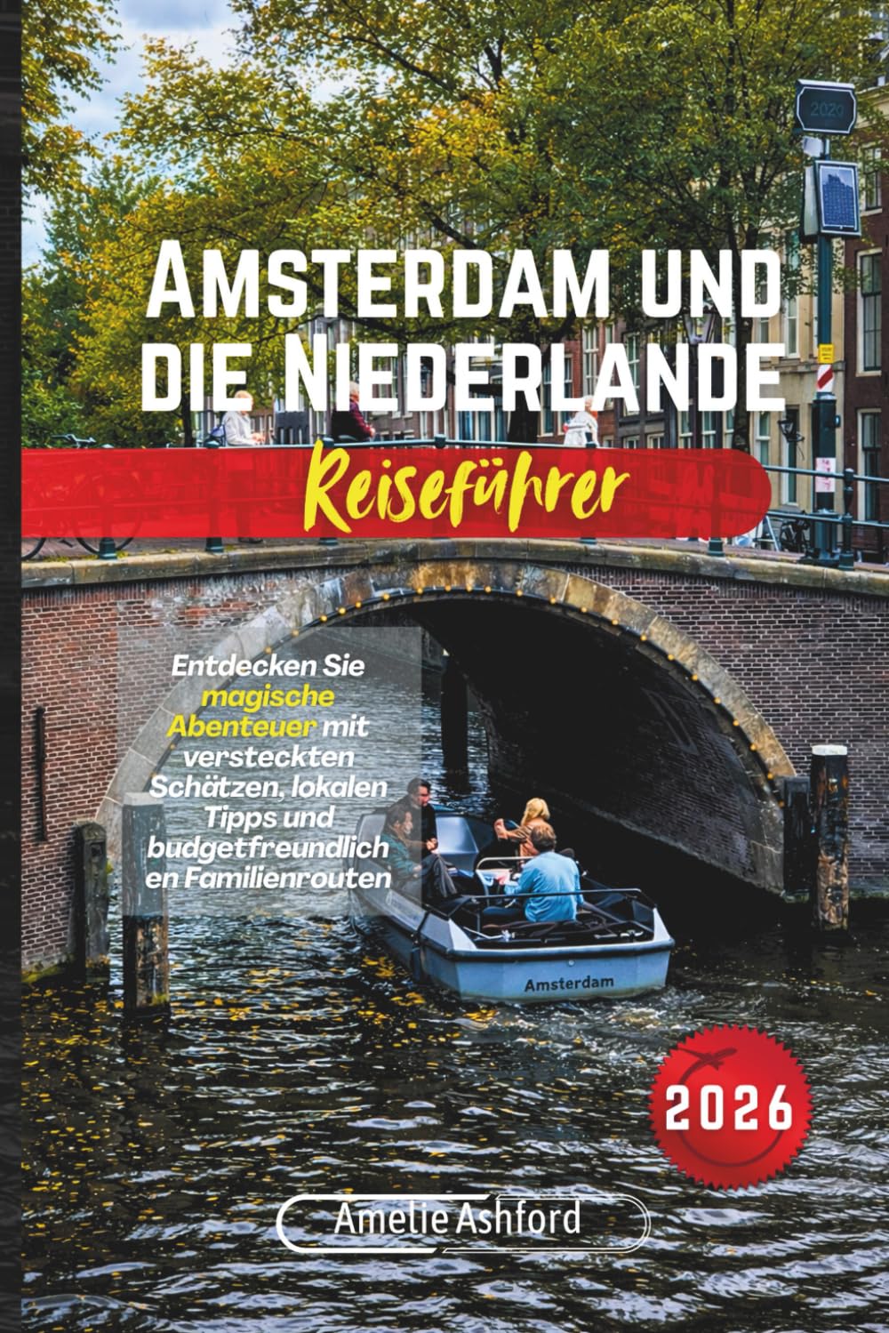 Amsterdam und die Niederlande Reiseführer 2026: Entdecken Sie magische Abenteuer mit versteckten Schätzen, lokalen Tipps und budgetfreundlichen Familienrouten