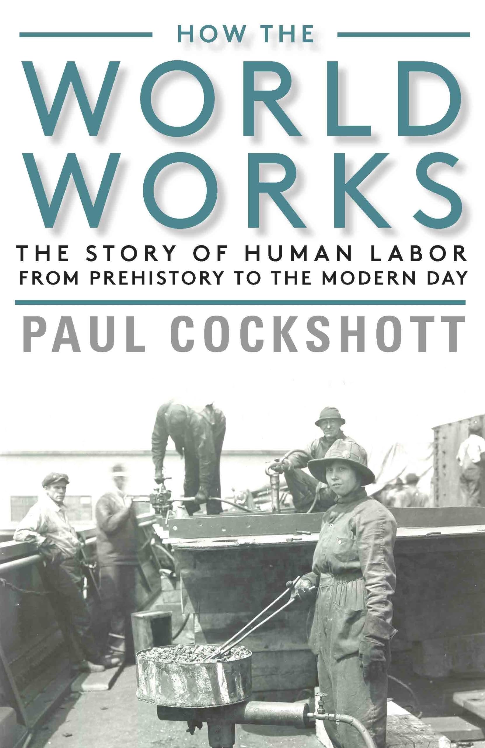 How the World Works : The Story of Human Labor from Prehistory to the Modern ...