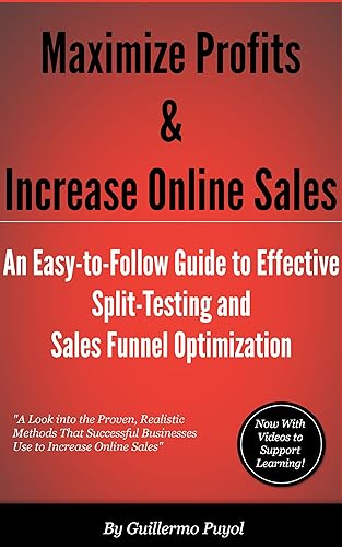 Maximize Profits & Increase Online Sales - An Easy-to-Follow Guide to Effective Split Testing and Sales Funnel Optimization