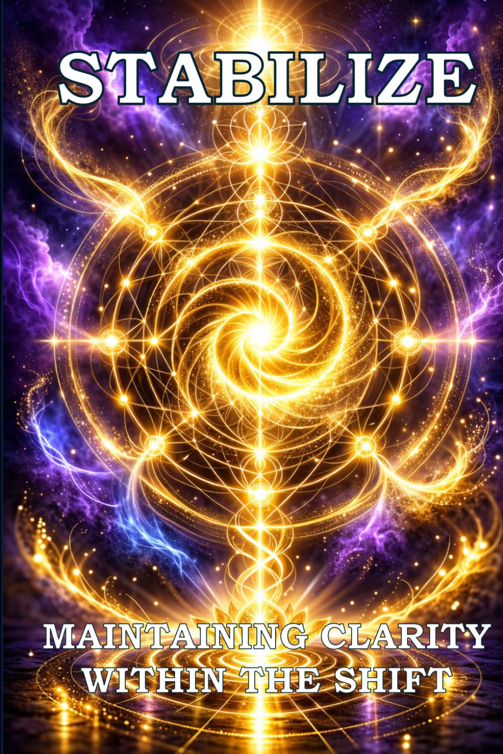 STABILIZE: Maintaining Clarity Within the Shift (STABILIZE INTEGRATE EMBODY TRILOGY)