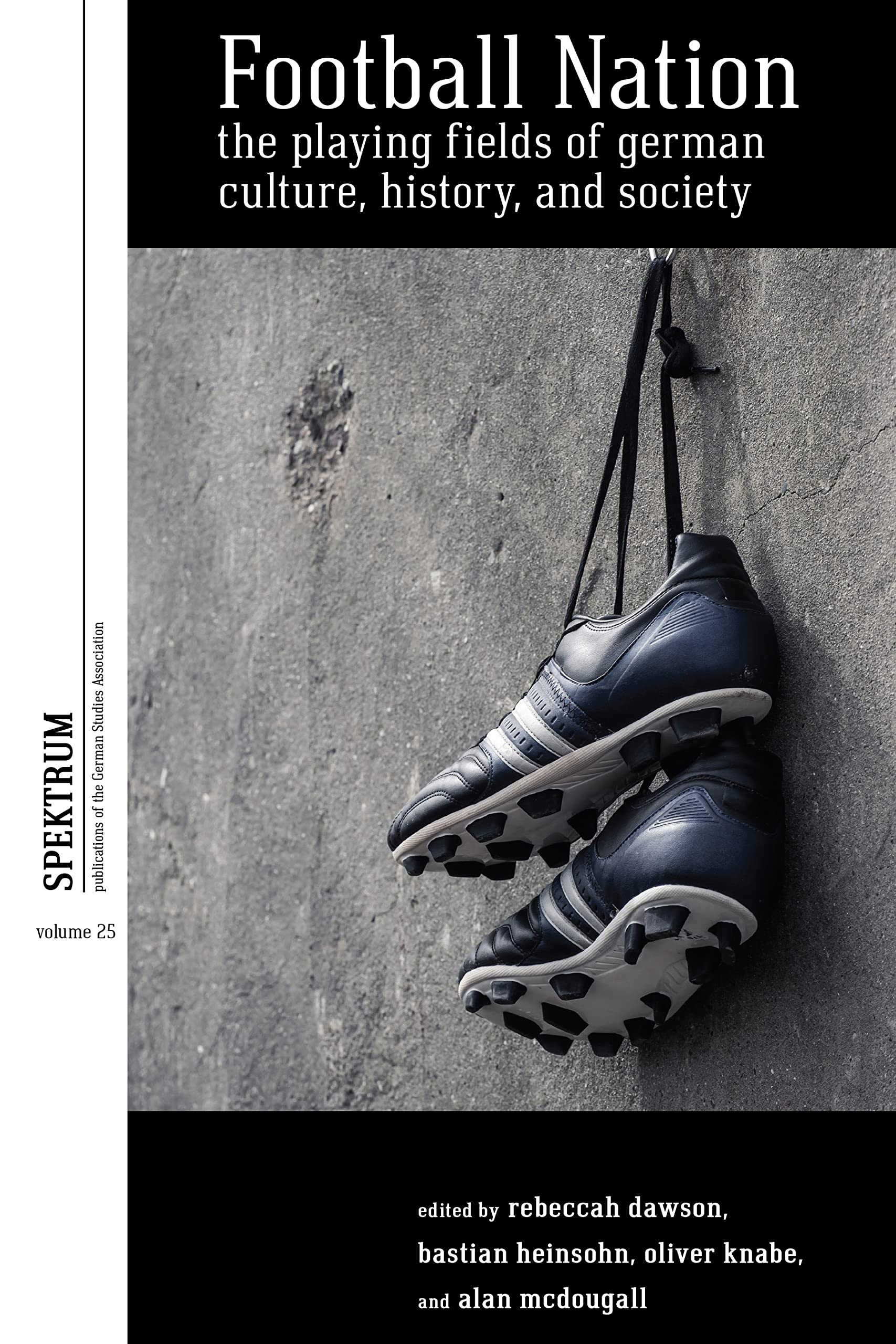 Football Nation: The Playing Fields of German Culture, History, and Society: 25 (Spektrum: Publications of the German Studies Association, 25)