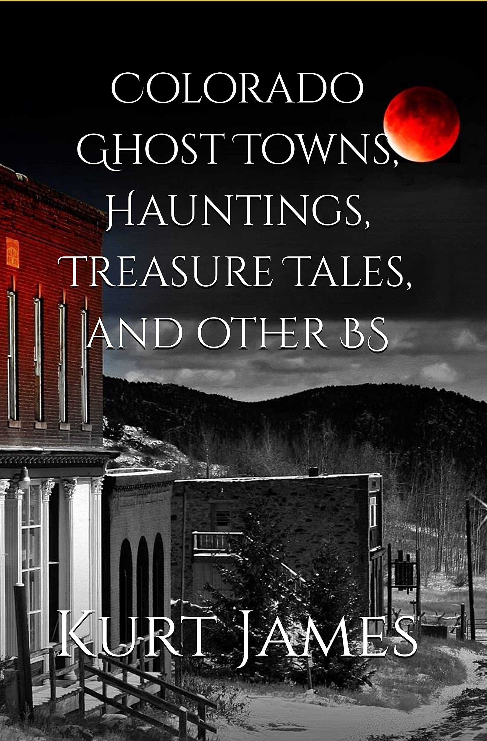 Colorado Ghost Towns, Hauntings, Treasure Tales, and other BS (KURT JAMES "BS" SERIES)