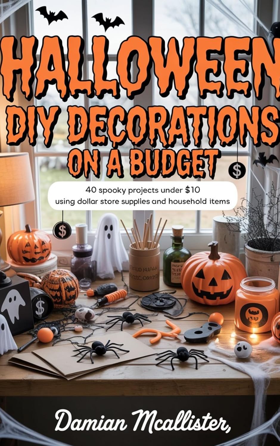 Halloween DIY Decorations on a Budget: 40 Spooky Projects Under $10 Using Dollar Store Supplies and Household Items      Kindle Edition