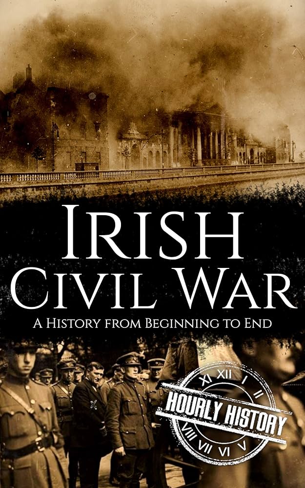 Hourly History Irish Civil War A History from Beginning to End (Irish History, Book 5)