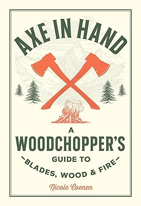 Axe in Hand: A Woodchopper's Guide to Blades, Wood, and Fire