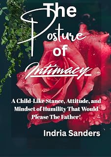 The Posture of Intimacy: A Child-Like Stance, Attitude, and Mindset of Humility That Would Please The Father!