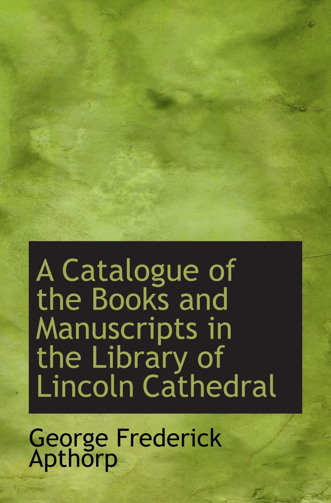 A Catalogue of the Books and Manuscripts in the Library of Lincoln Cathedral