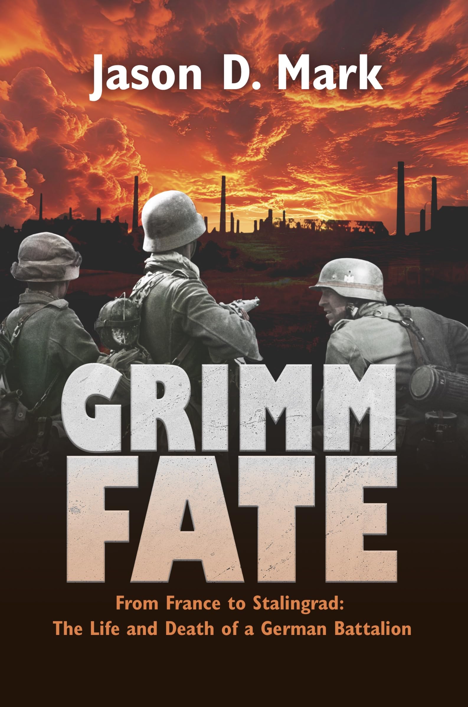 Grimm Fate: From France to Stalingrad: The Life and Death of a German Battalion