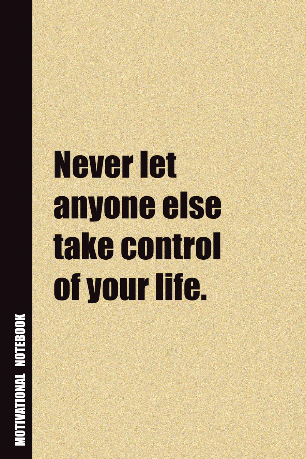 Never Let Anyone Else Take Control Of Your Life.: Inside, You'll Find 54 Motivational Quotes. The Perfect Notebook For a Friend, Family Member, Adult, or Even Yourself