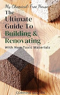 My Chemical-Free House: The Ultimate Guide to Building and Renovating With Non-Toxic Materials
