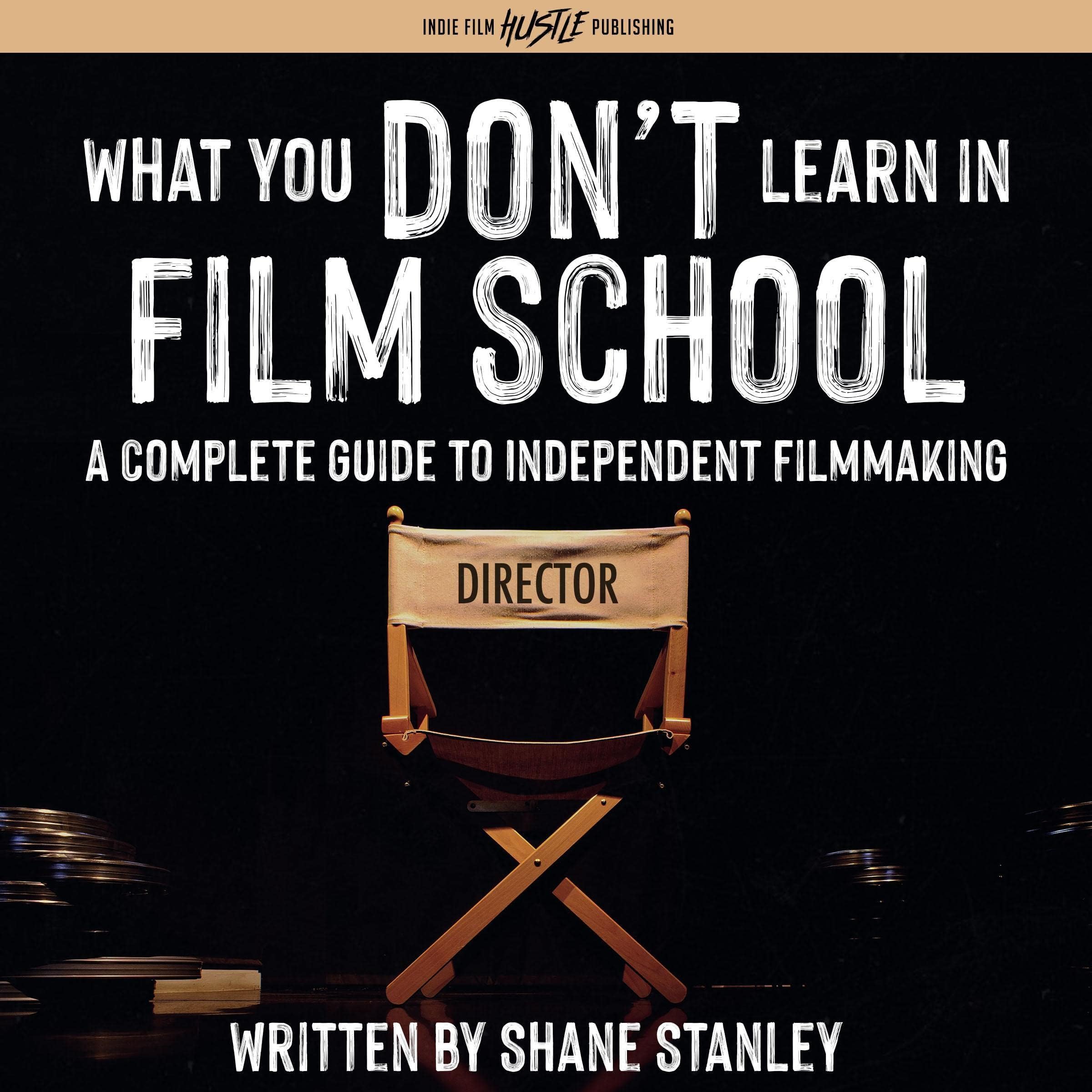 What You Don't Learn in Film School: A Complete Guide to (Independent) Filmmaking