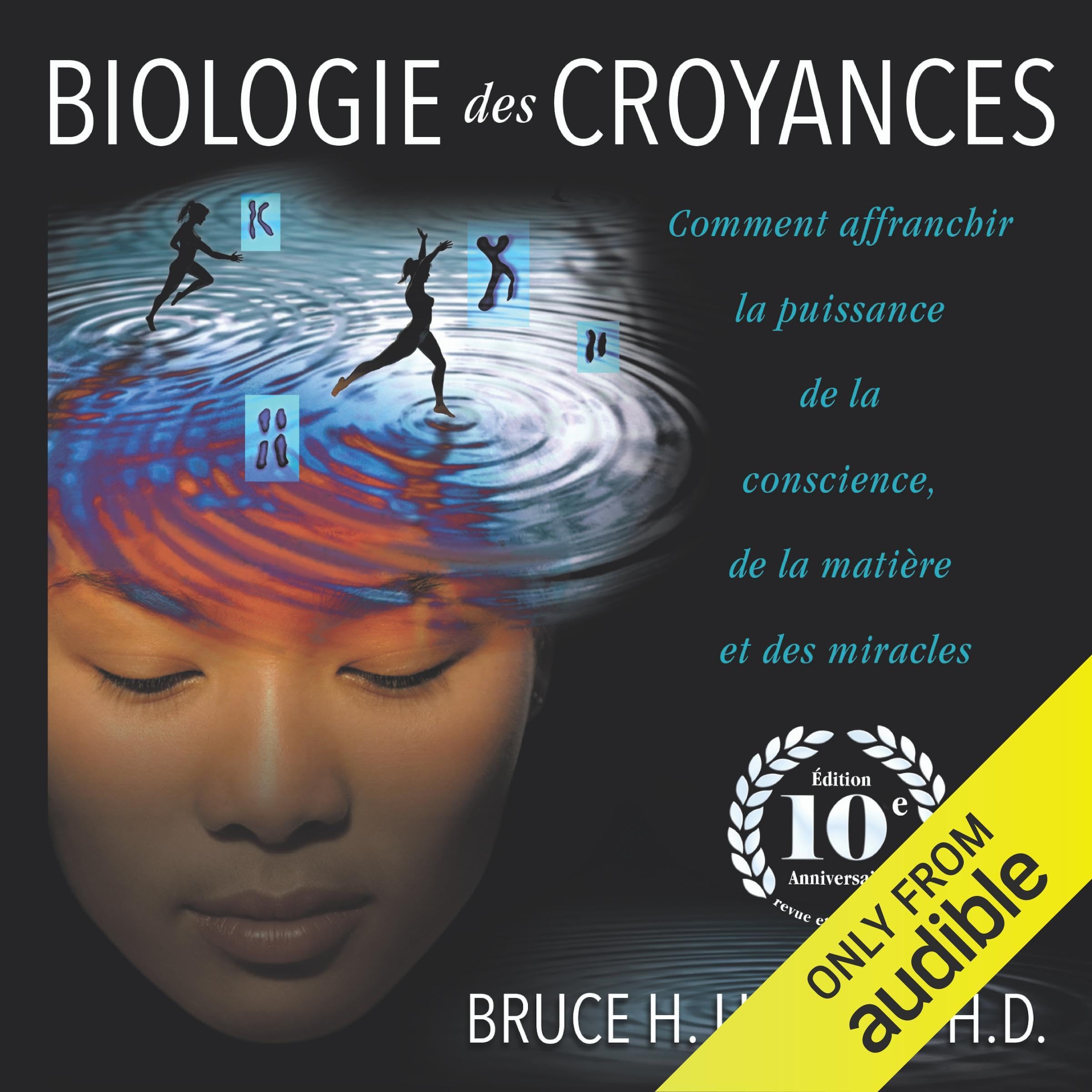 Biologie des croyances: Comment affranchir la puissance de la conscience, de la matière et des miracles - Edition 10ème anniversaire revue et augmentée