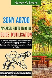 Sony A6700 Appareil Photo Hybride Guide d’Utilisation: Le Manuel Complet de A à Z du Débutant au Pro, Maîtriser le Vloggin…