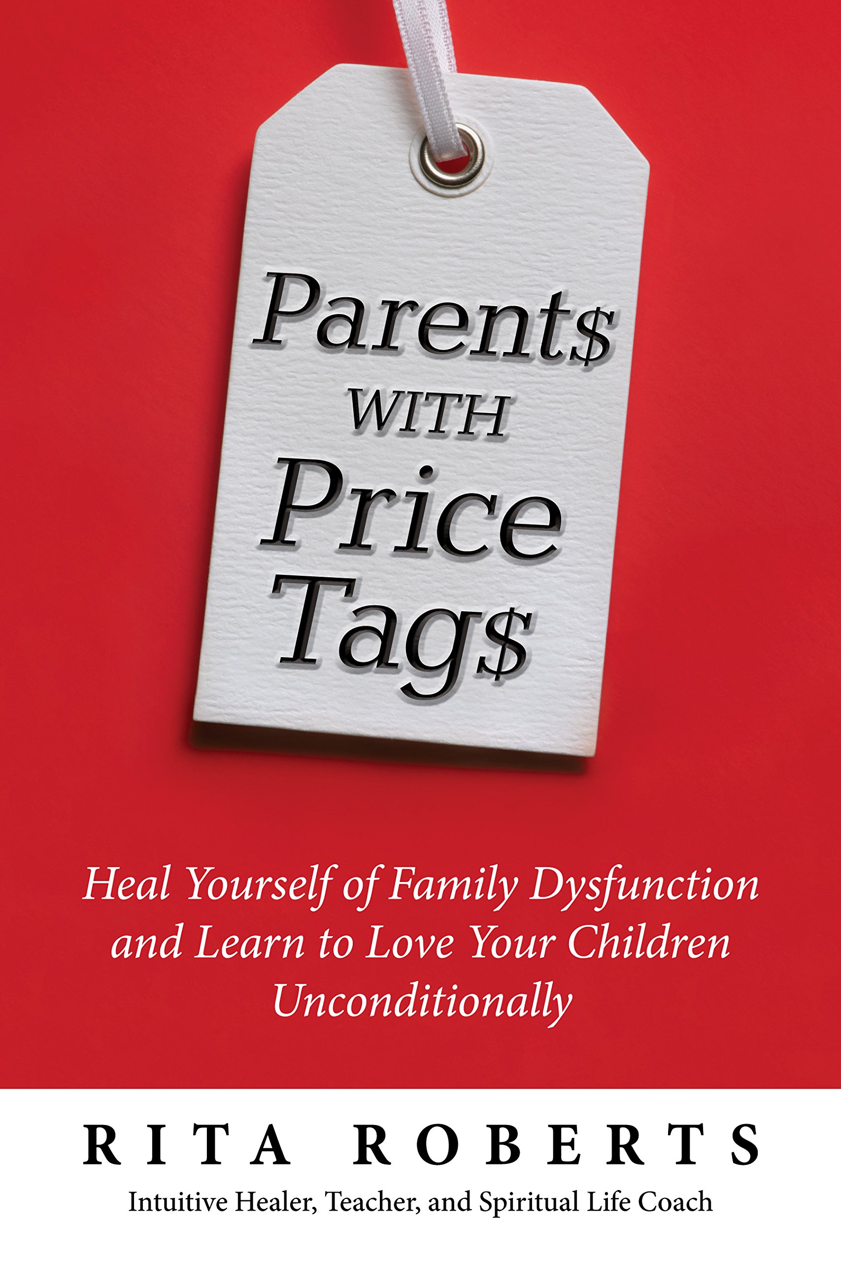 Parents with Price Tags: Heal Yourself of Family Dysfunction and Love Your Children Unconditionally