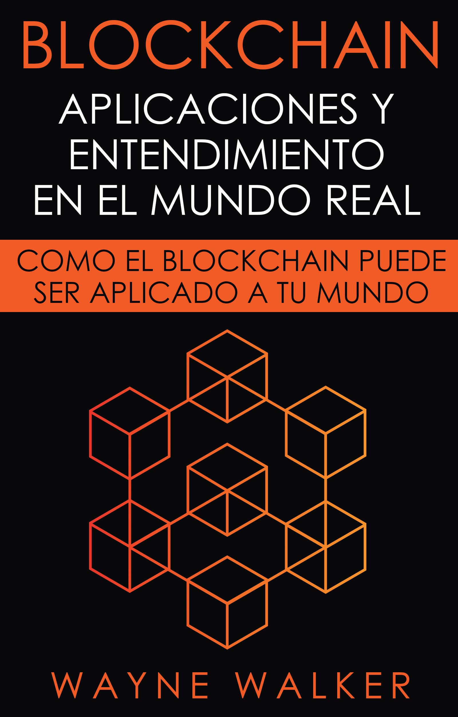 Blockchain: Aplicaciones y Entendimiento En El Mundo Real: Como el Blockchain Puede Ser Aplicado a Tu Mundo (Spanish Edition)