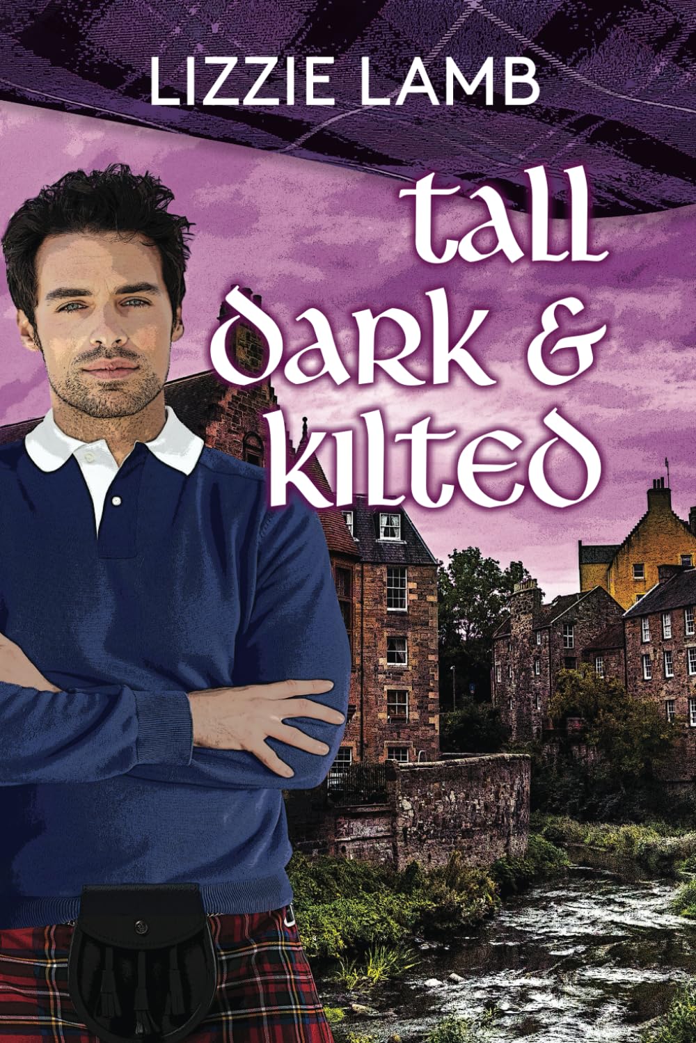 Tall, Dark and Kilted: Notting Hill Meets Monarch of the Glen (Romancing the plaid - Lizzie's feel-good Scottish romances)