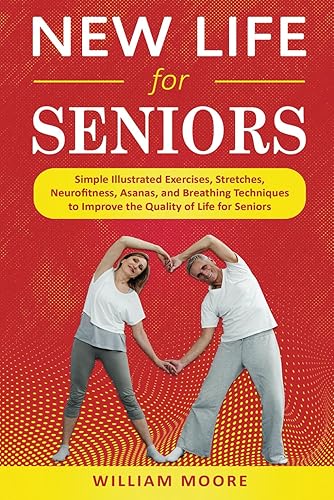 New Life for Seniors: Simple Illustrated Exercises, Stretches, Neurofitness, Asanas, and Breathing Techniques to Improve the Quality of Life for Seniors