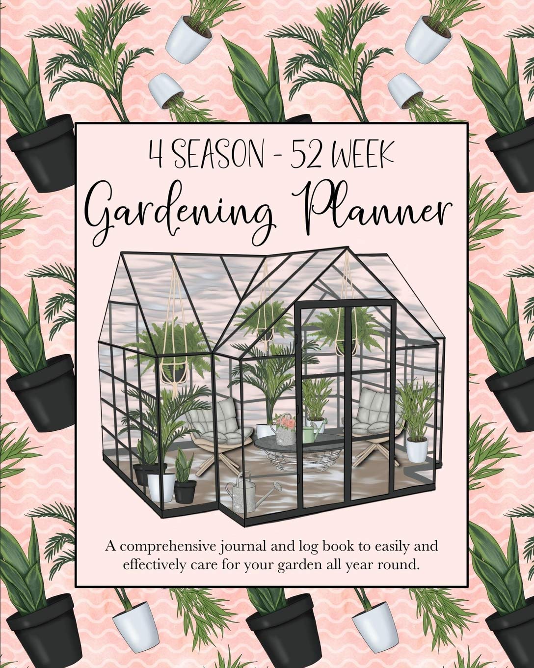 4 Season - 52 Week Gardening Planner: A comprehensive journal and log book to easily and effectively care for your garden all year round. Greenhouse theme.