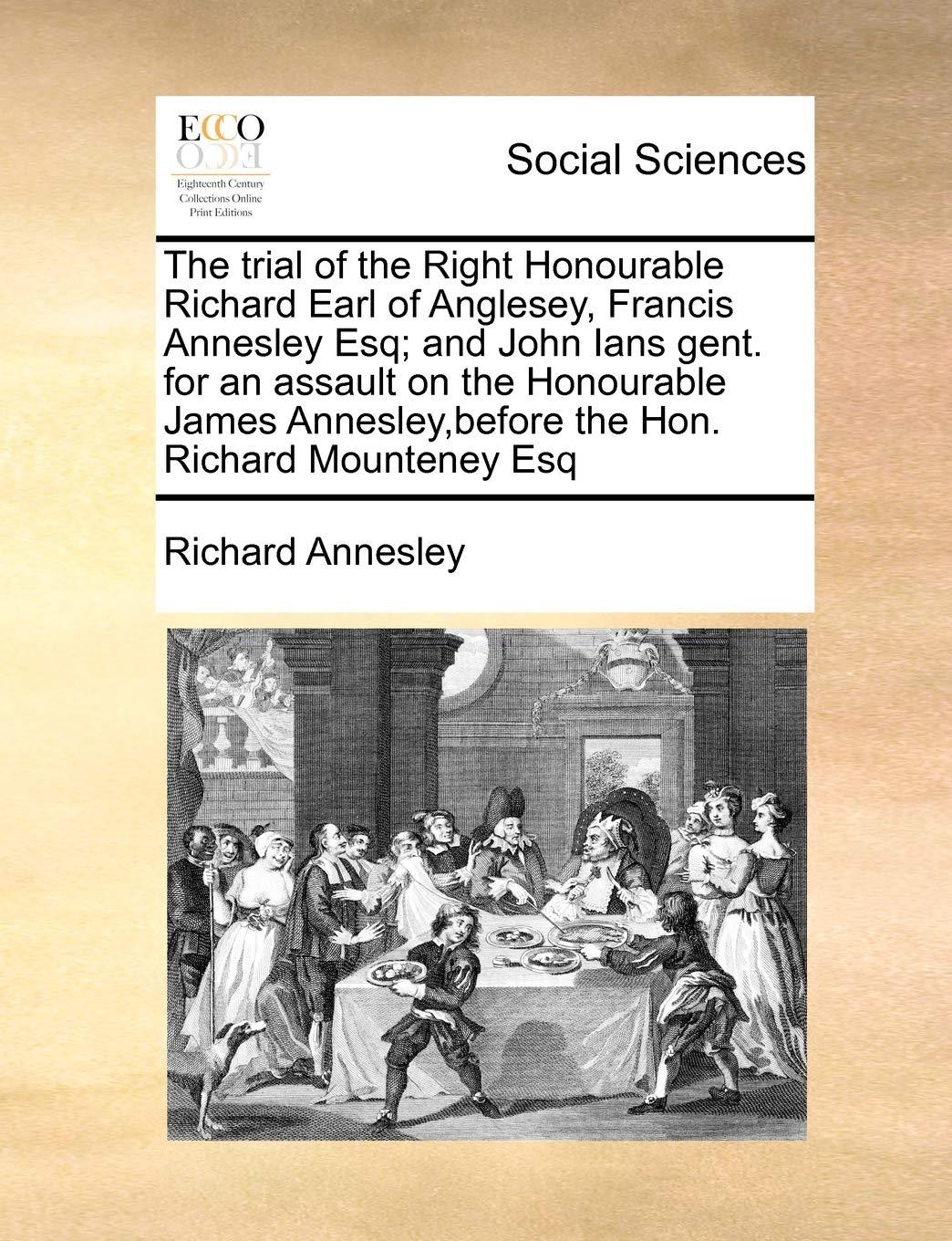 The trial of the Right Honourable Richard Earl of Anglesey, Francis Annesley Esq; and John Ians gent. for an assault on the Honourable James Annesley,before the Hon. Richard Mounteney Esq