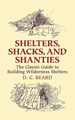 Shelters, Shacks, and Shanties: The Classic Guide to Building Wilderness Shelters (Dover Crafts: Building &amp; Construction)