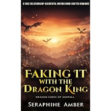 Faking It with the Dragon King A Fake Relationship Accidental Mating Bond Shifter Romance Dragon Kings of Ashfall Book 8