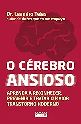 O cérebro ansioso: Aprenda a reconhecer, prevenir e tratar o maior transtorno moderno
