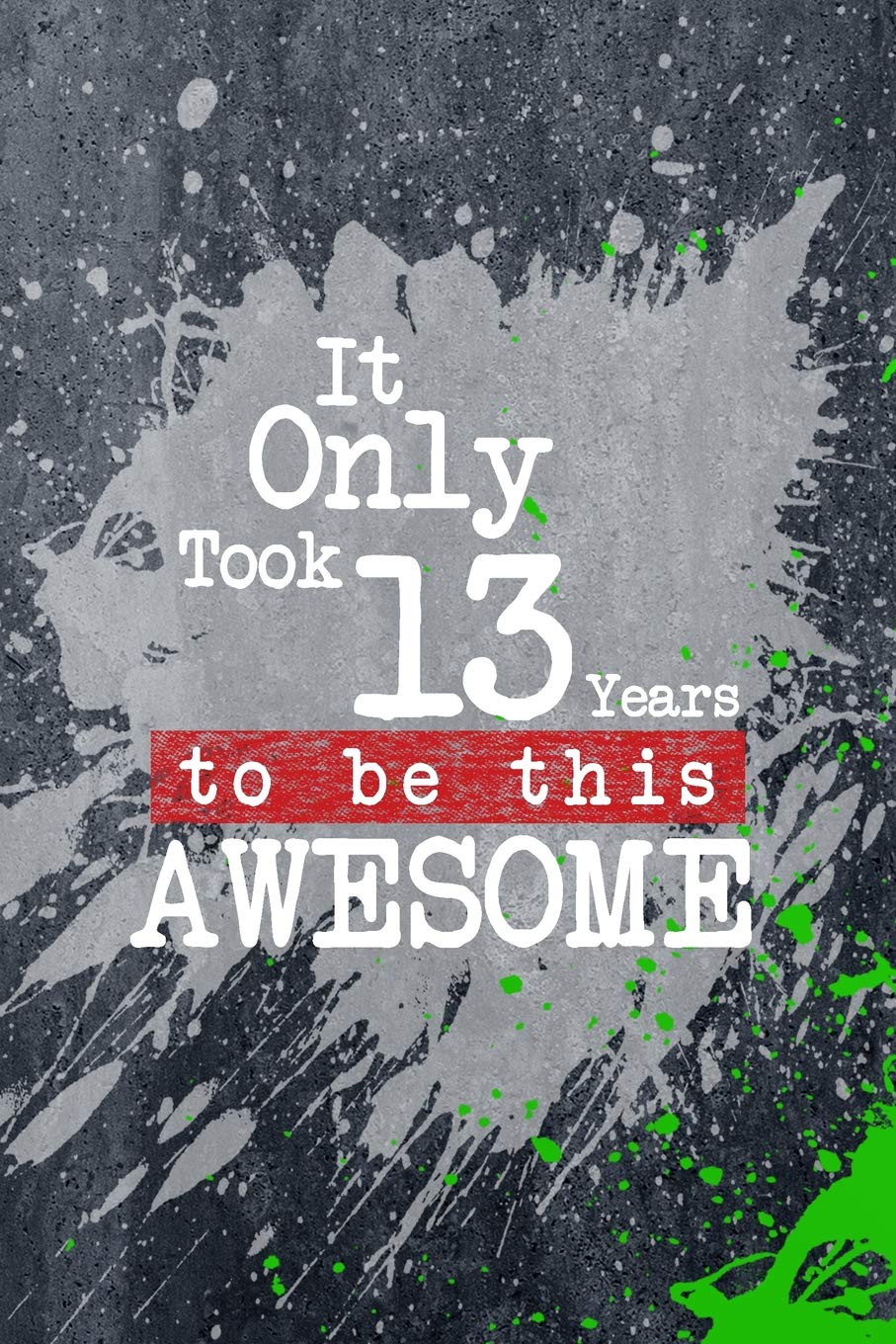 It Only Took 13 Years To Be This Awesome: A Slime Graphic Write & Sketch Journal For 13 Year Old Boys