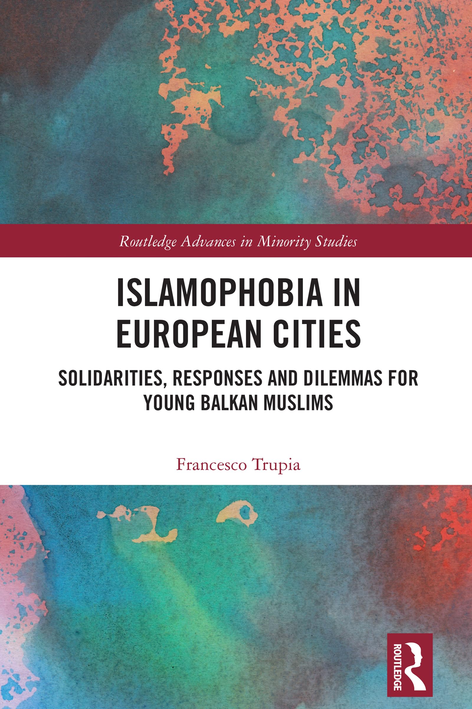 Islamophobia in European Cities: Solidarities, Responses and Dilemmas for Young Balkan Muslims (Routledge Advances in Minority Studies)