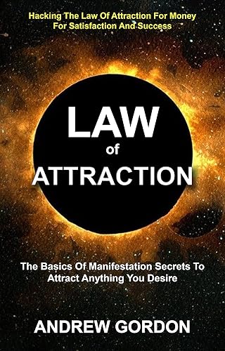 Law Of Attraction: The Basics Of Manifestation Secrets To Attract Anything You Desire (Hacking The Law Of Attraction For Money For Satisfaction And Success)