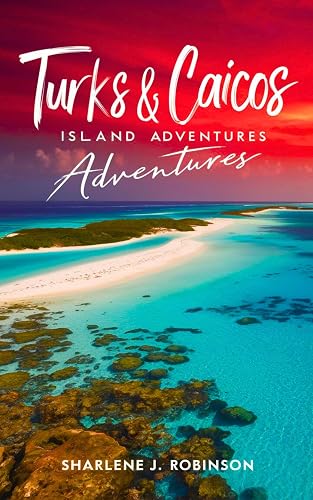 Turks &amp; Caicos Island Adventures: A Complete Guide Covering Various Aspects of these Destinations Including: Accommodations, Itineraries, Budget, Water Sports &amp; More